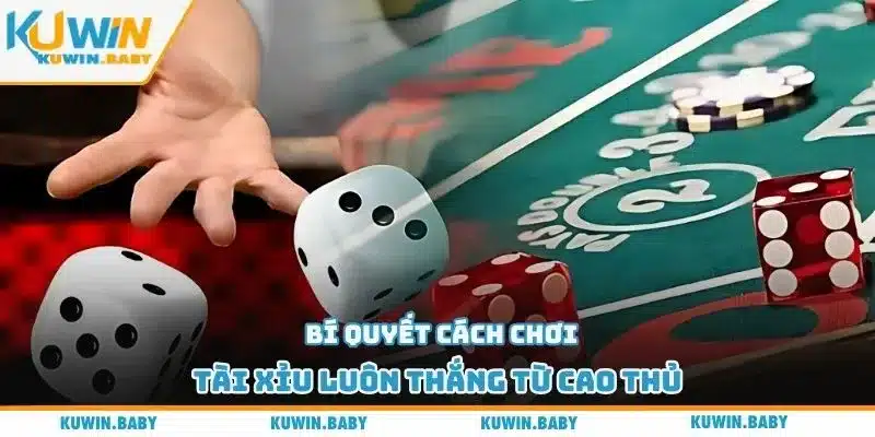 Bí quyết cách chơi tài xỉu luôn thắng từ cao thủ