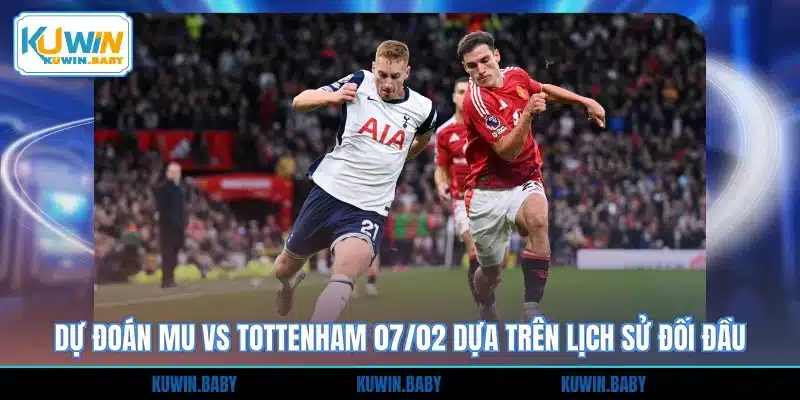 Dự đoán MU vs Tottenham 07/02 dựa trên lịch sử đối đầu