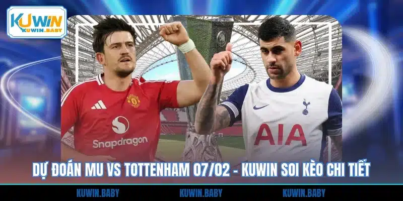 Dự đoán MU vs Tottenham 07/02 - KUWIN soi kèo chi tiết