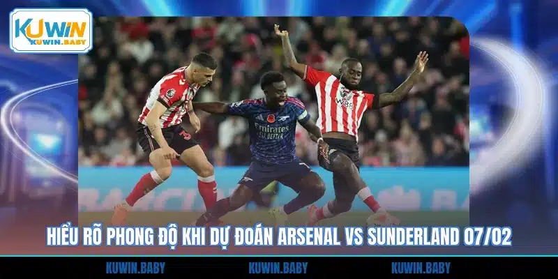 Hiểu rõ phong độ khi dự đoán Arsenal vs Sunderland 07/02